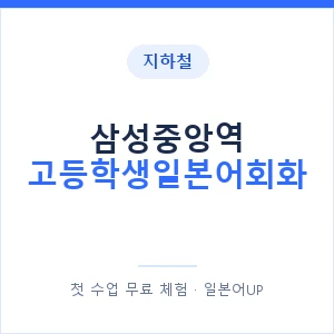 지하철 삼성중앙역 고등학생일본어회화 - 추천 안내 이미지 — 일본어UP 1:1 맞춤 수업, 첫 수업 무료 체험