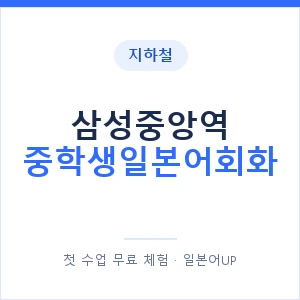 지하철 삼성중앙역 중학생일본어회화 - 추천 안내 이미지 — 일본어UP 1:1 맞춤 수업, 첫 수업 무료 체험