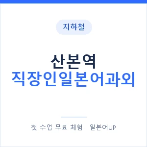 지하철 산본역 직장인일본어과외 - 비즈니스 안내 이미지 — 일본어UP 1:1 맞춤 수업, 첫 수업 무료 체험