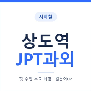 지하철 상도역 JPT과외 - 추천 안내 이미지 — 일본어UP 1:1 맞춤 수업, 첫 수업 무료 체험