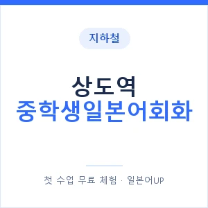지하철 상도역 중학생일본어회화 - 추천 안내 이미지 — 일본어UP 1:1 맞춤 수업, 첫 수업 무료 체험