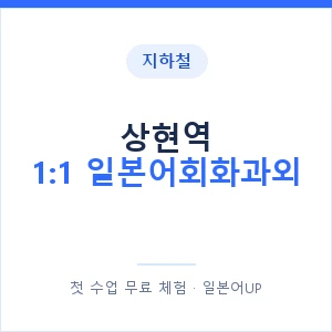 지하철 상현역 1:1 일본어회화과외 - 왕초보부터 안내 이미지 — 일본어UP 1:1 맞춤 수업, 첫 수업 무료 체험