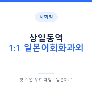 지하철 상일동역 1:1 일본어회화과외 - 왕초보부터 안내 이미지 — 일본어UP 1:1 맞춤 수업, 첫 수업 무료 체험