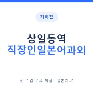 지하철 상일동역 직장인일본어과외 - 비즈니스 안내 이미지 — 일본어UP 1:1 맞춤 수업, 첫 수업 무료 체험