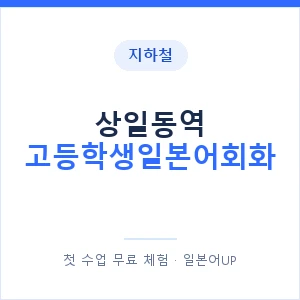 지하철 상일동역 고등학생일본어회화 - 추천 안내 이미지 — 일본어UP 1:1 맞춤 수업, 첫 수업 무료 체험