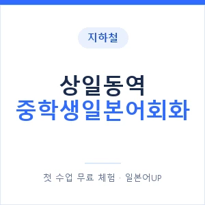 지하철 상일동역 중학생일본어회화 - 추천 안내 이미지 — 일본어UP 1:1 맞춤 수업, 첫 수업 무료 체험