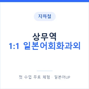 지하철 상무역 1:1 일본어회화과외 - 왕초보부터 안내 이미지 — 일본어UP 1:1 맞춤 수업, 첫 수업 무료 체험