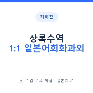 지하철 상록수역 1:1 일본어회화과외 - 왕초보부터 안내 이미지 — 일본어UP 1:1 맞춤 수업, 첫 수업 무료 체험