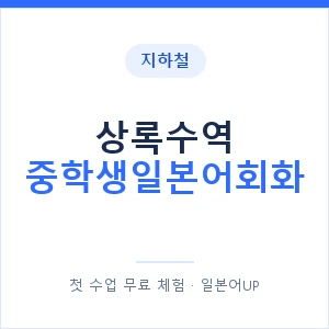 지하철 상록수역 중학생일본어회화 - 추천 안내 이미지 — 일본어UP 1:1 맞춤 수업, 첫 수업 무료 체험