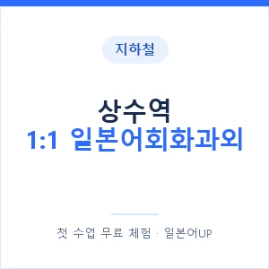 지하철 상수역 1:1 일본어회화과외 - 왕초보부터 안내 이미지 — 일본어UP 1:1 맞춤 수업, 첫 수업 무료 체험