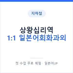 지하철 상왕십리역 1:1 일본어회화과외 - 왕초보부터 안내 이미지 — 일본어UP 1:1 맞춤 수업, 첫 수업 무료 체험