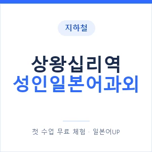 지하철 상왕십리역 성인일본어과외 - 일본어회화 추천 안내 이미지 — 일본어UP 1:1 맞춤 수업, 첫 수업 무료 체험