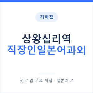 지하철 상왕십리역 직장인일본어과외 - 비즈니스 안내 이미지 — 일본어UP 1:1 맞춤 수업, 첫 수업 무료 체험