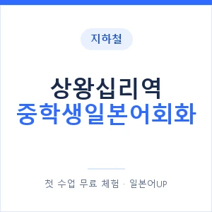지하철 상왕십리역 중학생일본어회화 - 추천 안내 이미지 — 일본어UP 1:1 맞춤 수업, 첫 수업 무료 체험