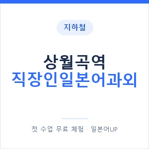지하철 상월곡역 직장인일본어과외 - 비즈니스 안내 이미지 — 일본어UP 1:1 맞춤 수업, 첫 수업 무료 체험