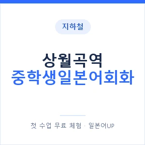 지하철 상월곡역 중학생일본어회화 - 추천 안내 이미지 — 일본어UP 1:1 맞춤 수업, 첫 수업 무료 체험