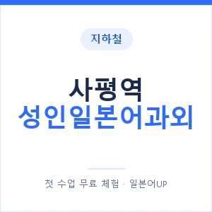지하철 사평역 성인일본어과외 - 일본어회화 추천 안내 이미지 — 일본어UP 1:1 맞춤 수업, 첫 수업 무료 체험