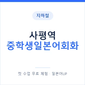 지하철 사평역 중학생일본어회화 - 추천 안내 이미지 — 일본어UP 1:1 맞춤 수업, 첫 수업 무료 체험