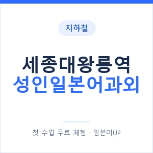 지하철 세종대왕릉역 성인일본어과외 - 일본어회화 추천 안내 이미지 — 일본어UP 1:1 맞춤 수업, 첫 수업 무료 체험