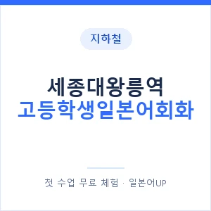 지하철 세종대왕릉역 고등학생일본어회화 - 추천 안내 이미지 — 일본어UP 1:1 맞춤 수업, 첫 수업 무료 체험