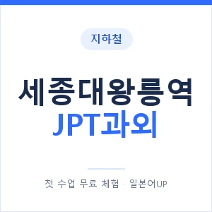 지하철 세종대왕릉역 JPT과외 - 추천 안내 이미지 — 일본어UP 1:1 맞춤 수업, 첫 수업 무료 체험