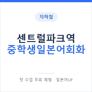 지하철 센트럴파크역 중학생일본어회화 - 추천 안내 이미지 — 일본어UP 1:1 맞춤 수업, 첫 수업 무료 체험