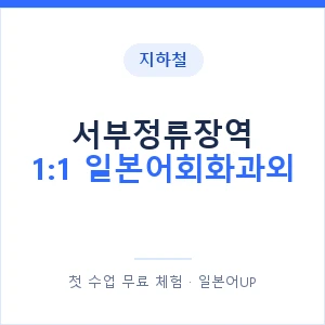 지하철 서부정류장역 1:1 일본어회화과외 - 왕초보부터 안내 이미지 — 일본어UP 1:1 맞춤 수업, 첫 수업 무료 체험