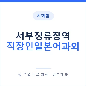 지하철 서부정류장역 직장인일본어과외 - 비즈니스 안내 이미지 — 일본어UP 1:1 맞춤 수업, 첫 수업 무료 체험