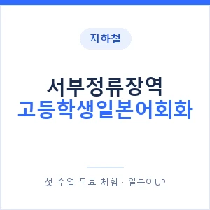 지하철 서부정류장역 고등학생일본어회화 - 추천 안내 이미지 — 일본어UP 1:1 맞춤 수업, 첫 수업 무료 체험