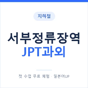 지하철 서부정류장역 JPT과외 - 추천 안내 이미지 — 일본어UP 1:1 맞춤 수업, 첫 수업 무료 체험