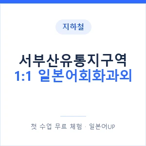 지하철 서부산유통지구역 1:1 일본어회화과외 - 왕초보부터 안내 이미지 — 일본어UP 1:1 맞춤 수업, 첫 수업 무료 체험