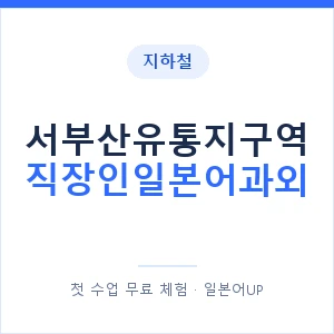 지하철 서부산유통지구역 직장인일본어과외 - 비즈니스 안내 이미지 — 일본어UP 1:1 맞춤 수업, 첫 수업 무료 체험