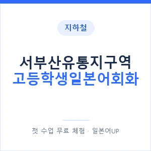 지하철 서부산유통지구역 고등학생일본어회화 - 추천 안내 이미지 — 일본어UP 1:1 맞춤 수업, 첫 수업 무료 체험