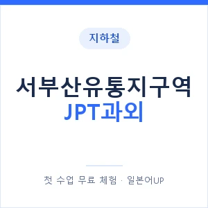 지하철 서부산유통지구역 JPT과외 - 추천 안내 이미지 — 일본어UP 1:1 맞춤 수업, 첫 수업 무료 체험