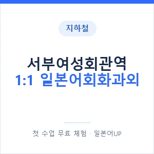 지하철 서부여성회관역 1:1 일본어회화과외 - 왕초보부터 안내 이미지 — 일본어UP 1:1 맞춤 수업, 첫 수업 무료 체험