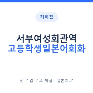 지하철 서부여성회관역 고등학생일본어회화 - 추천 안내 이미지 — 일본어UP 1:1 맞춤 수업, 첫 수업 무료 체험