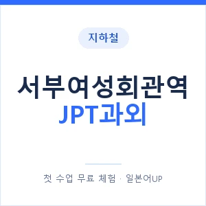 지하철 서부여성회관역 JPT과외 - 추천 안내 이미지 — 일본어UP 1:1 맞춤 수업, 첫 수업 무료 체험