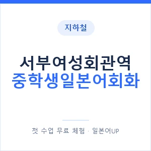 지하철 서부여성회관역 중학생일본어회화 - 추천 안내 이미지 — 일본어UP 1:1 맞춤 수업, 첫 수업 무료 체험