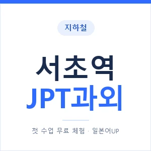 지하철 서초역 JPT과외 - 추천 안내 이미지 — 일본어UP 1:1 맞춤 수업, 첫 수업 무료 체험