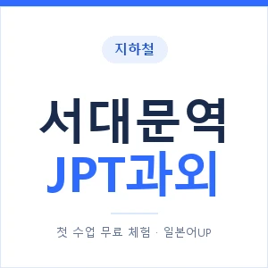 지하철 서대문역 JPT과외 - 추천 안내 이미지 — 일본어UP 1:1 맞춤 수업, 첫 수업 무료 체험