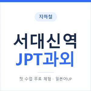 지하철 서대신역 JPT과외 - 추천 안내 이미지 — 일본어UP 1:1 맞춤 수업, 첫 수업 무료 체험