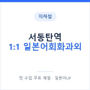 지하철 서동탄역 1:1 일본어회화과외 - 왕초보부터 안내 이미지 — 일본어UP 1:1 맞춤 수업, 첫 수업 무료 체험