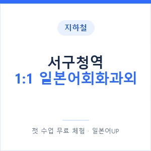 지하철 서구청역 1:1 일본어회화과외 - 왕초보부터 안내 이미지 — 일본어UP 1:1 맞춤 수업, 첫 수업 무료 체험