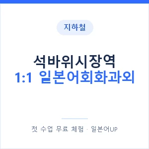 지하철 석바위시장역 1:1 일본어회화과외 - 왕초보부터 안내 이미지 — 일본어UP 1:1 맞춤 수업, 첫 수업 무료 체험