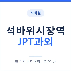 지하철 석바위시장역 JPT과외 - 추천 안내 이미지 — 일본어UP 1:1 맞춤 수업, 첫 수업 무료 체험