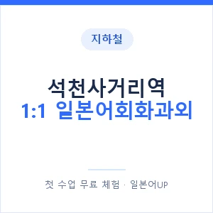 지하철 석천사거리역 1:1 일본어회화과외 - 왕초보부터 안내 이미지 — 일본어UP 1:1 맞춤 수업, 첫 수업 무료 체험