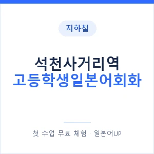 지하철 석천사거리역 고등학생일본어회화 - 추천 안내 이미지 — 일본어UP 1:1 맞춤 수업, 첫 수업 무료 체험