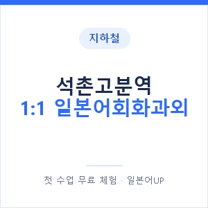 지하철 석촌고분역 1:1 일본어회화과외 - 왕초보부터 안내 이미지 — 일본어UP 1:1 맞춤 수업, 첫 수업 무료 체험