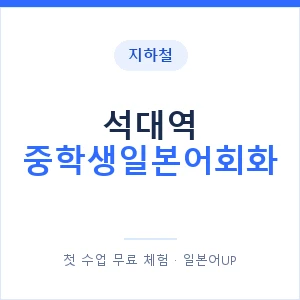 지하철 석대역 중학생일본어회화 - 추천 안내 이미지 — 일본어UP 1:1 맞춤 수업, 첫 수업 무료 체험