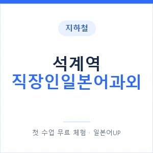 지하철 석계역 직장인일본어과외 - 비즈니스 안내 이미지 — 일본어UP 1:1 맞춤 수업, 첫 수업 무료 체험